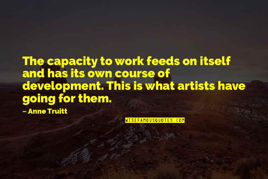 Truitt Quotes By Anne Truitt: The capacity to work feeds on itself and