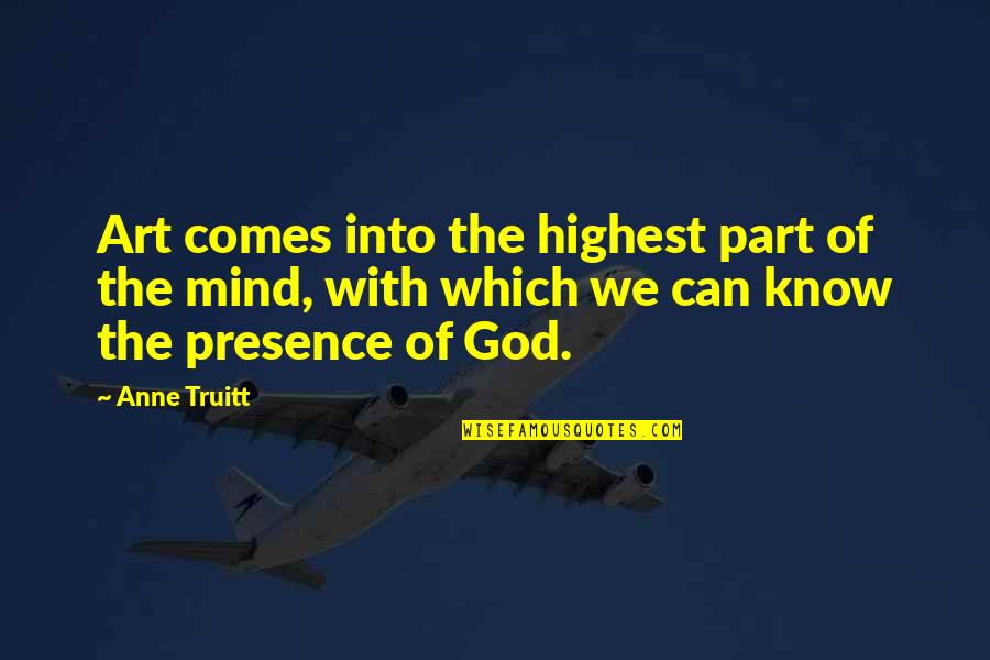 Truitt Quotes By Anne Truitt: Art comes into the highest part of the