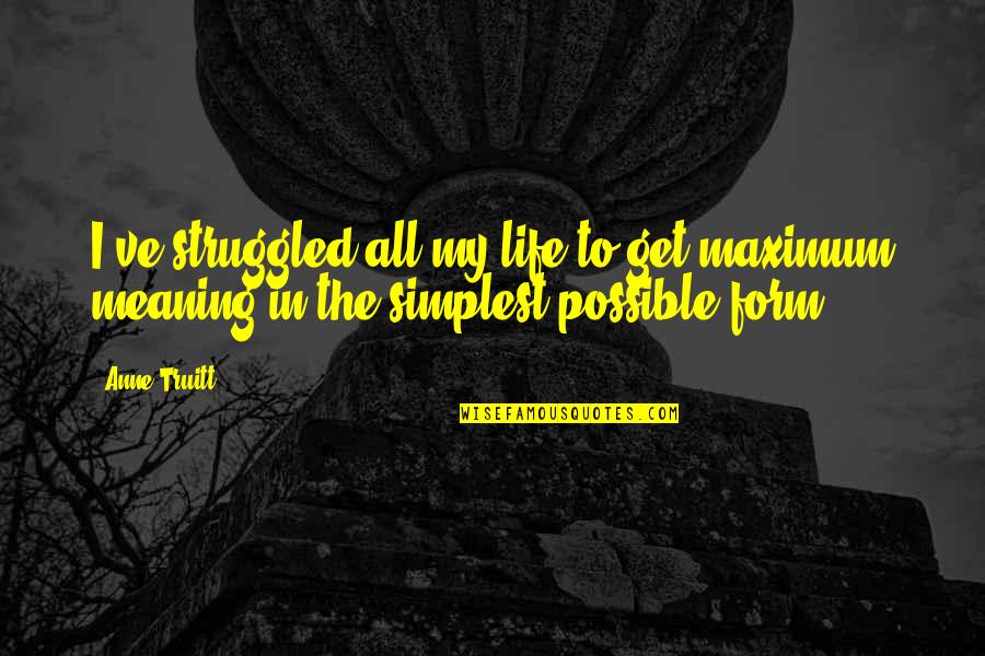 Truitt Quotes By Anne Truitt: I've struggled all my life to get maximum