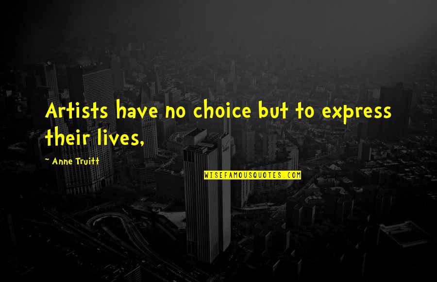Truitt Quotes By Anne Truitt: Artists have no choice but to express their