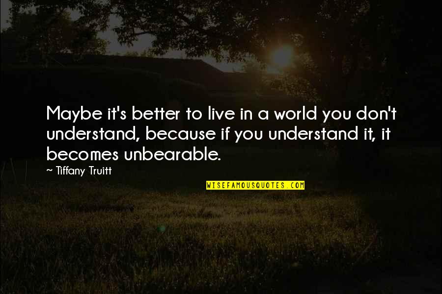 Truitt Quotes By Tiffany Truitt: Maybe it's better to live in a world