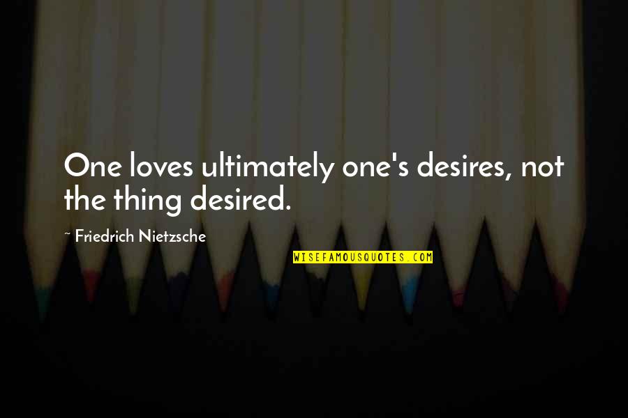 Trulia Home Quotes By Friedrich Nietzsche: One loves ultimately one's desires, not the thing