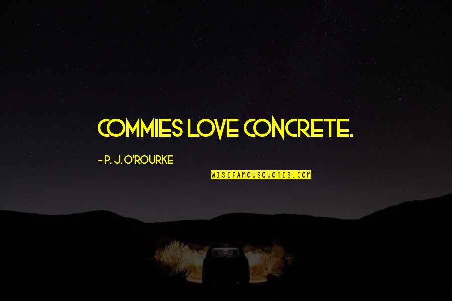 Trullas De Navidad Quotes By P. J. O'Rourke: Commies love concrete. Trullas De Navidad Quotes By P. J. O'Rourke: Commies love concrete.