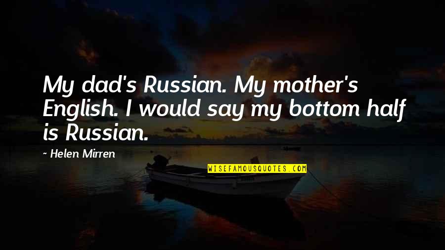 Trully Quotes By Helen Mirren: My dad's Russian. My mother's English. I would