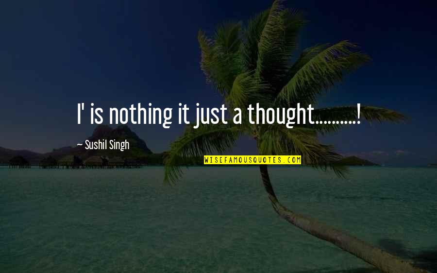 Trully Quotes By Sushil Singh: I' is nothing it just a thought..........!