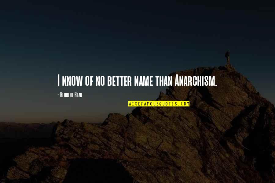 Trulson Quotes By Herbert Read: I know of no better name than Anarchism.
