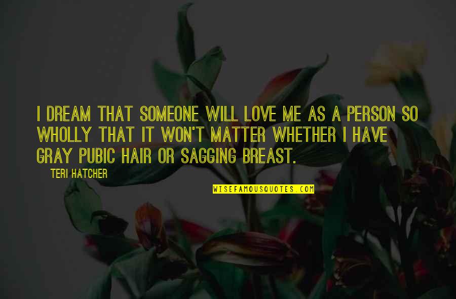 Trulson Quotes By Teri Hatcher: I dream that someone will love me as