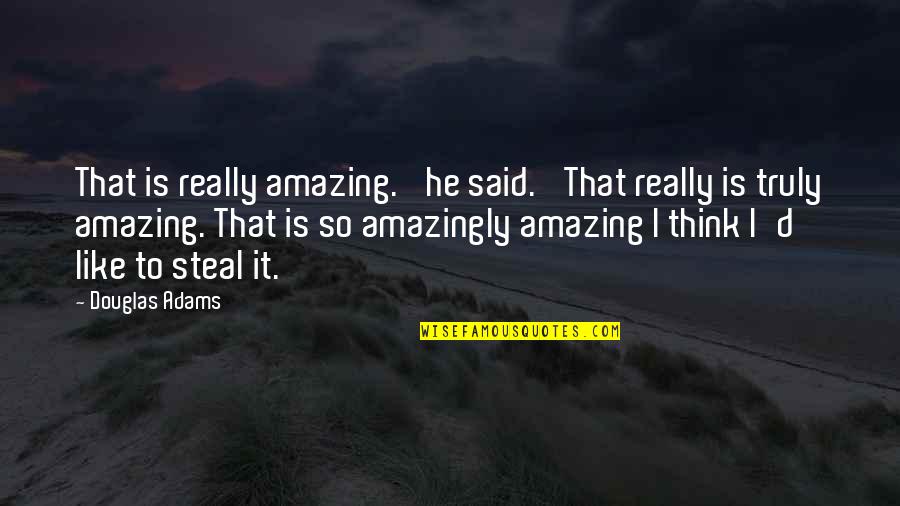 Truly Amazing Quotes By Douglas Adams: That is really amazing.' he said. 'That really