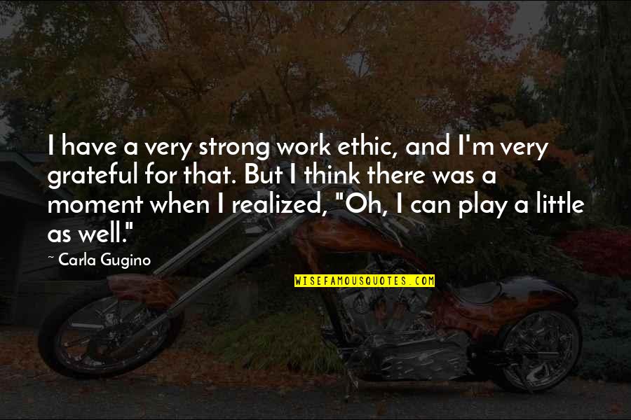 Truly Amazing Woman Quotes By Carla Gugino: I have a very strong work ethic, and