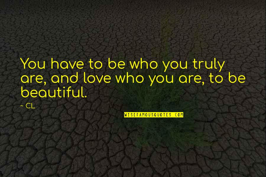 Truly Beautiful Love Quotes By CL: You have to be who you truly are,