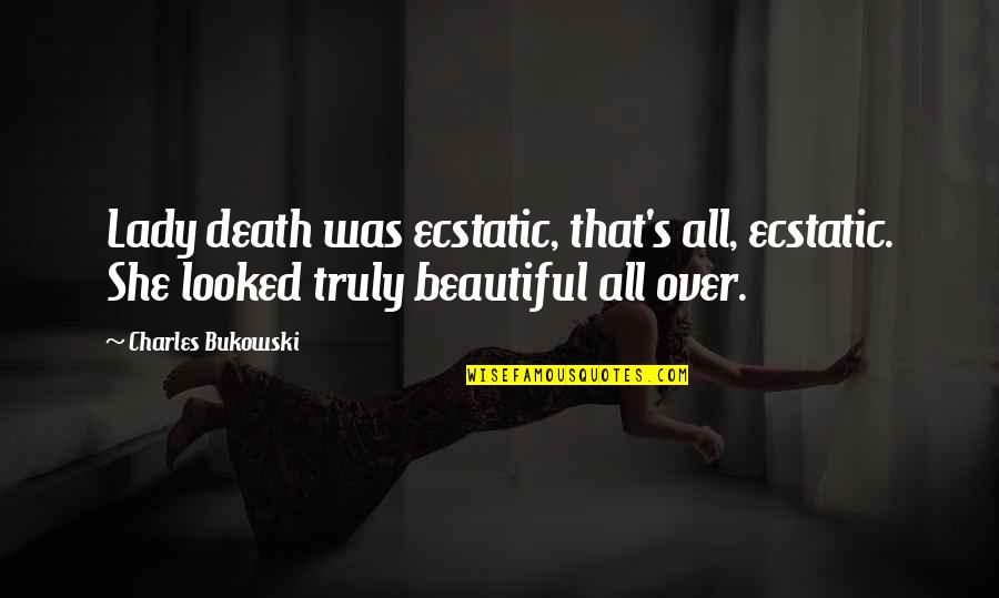 Truly Beautiful Quotes By Charles Bukowski: Lady death was ecstatic, that's all, ecstatic. She