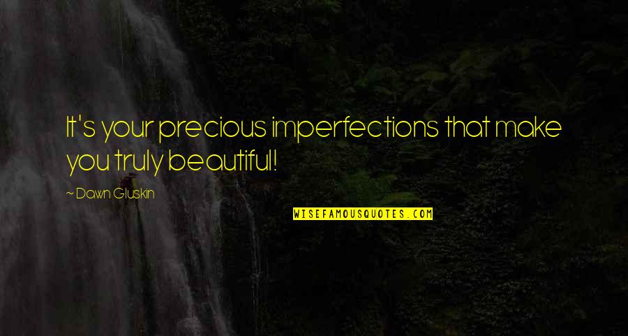 Truly Beautiful Quotes By Dawn Gluskin: It's your precious imperfections that make you truly