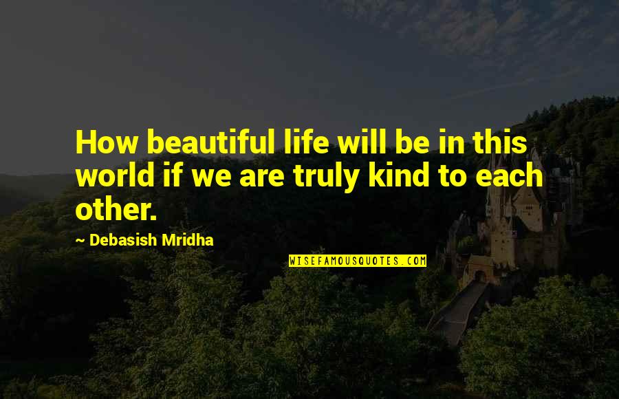 Truly Beautiful Quotes By Debasish Mridha: How beautiful life will be in this world