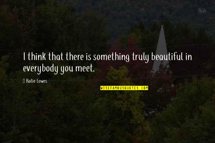 Truly Beautiful Quotes By Katie Lowes: I think that there is something truly beautiful