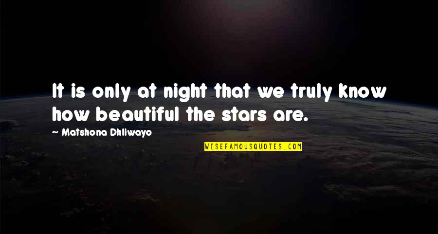Truly Beautiful Quotes By Matshona Dhliwayo: It is only at night that we truly Truly Beautiful Quotes By Matshona Dhliwayo: It is only at night that we truly