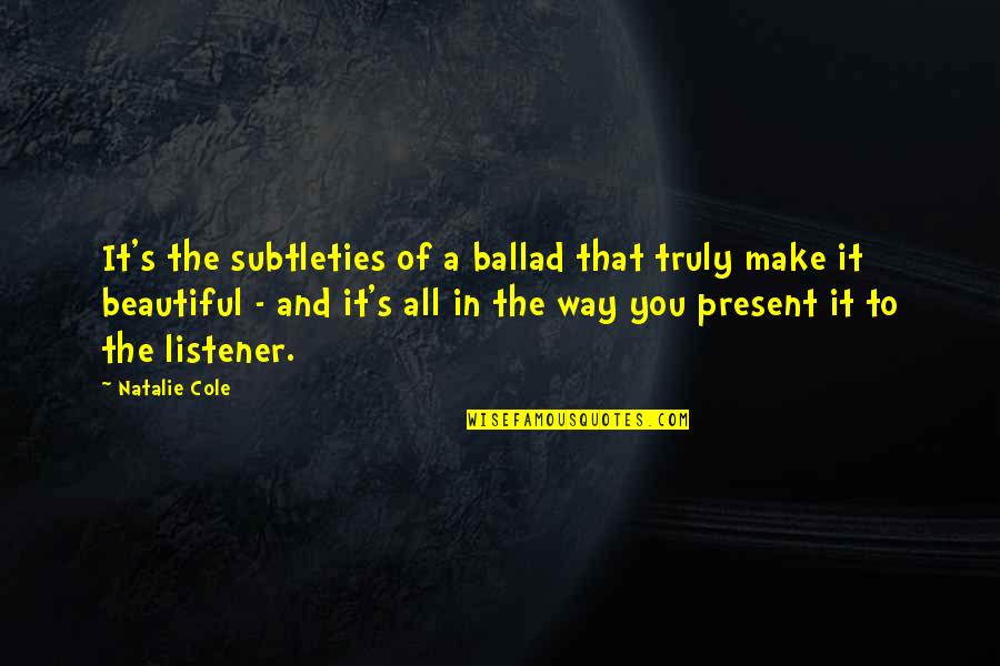 Truly Beautiful Quotes By Natalie Cole: It's the subtleties of a ballad that truly