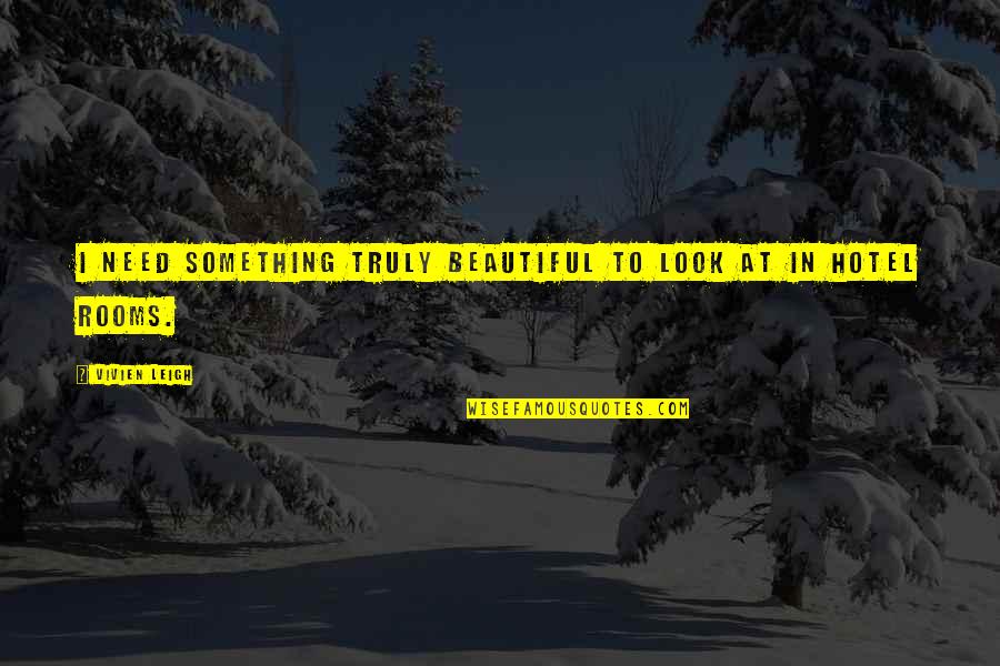Truly Beautiful Quotes By Vivien Leigh: I need something truly beautiful to look at Truly Beautiful Quotes By Vivien Leigh: I need something truly beautiful to look at