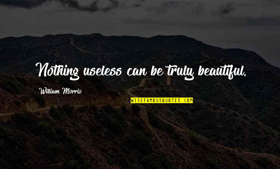 Truly Beautiful Quotes By William Morris: Nothing useless can be truly beautiful.