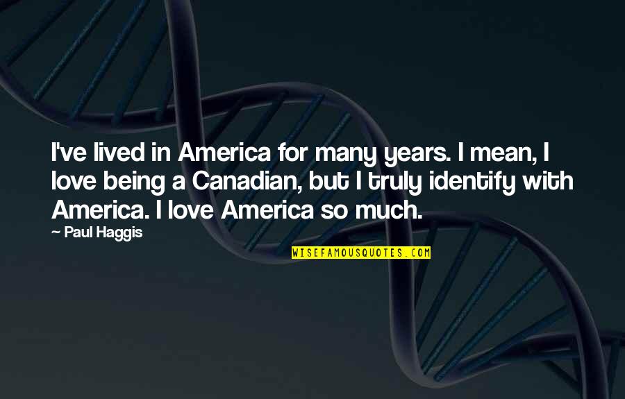 Truly Canadian Quotes By Paul Haggis: I've lived in America for many years. I