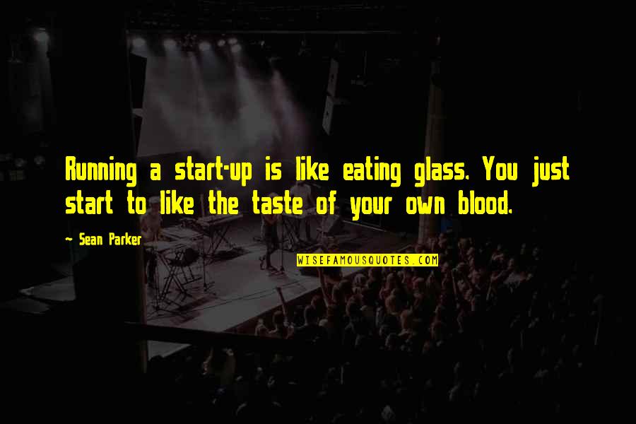 Truly Caring Quotes By Sean Parker: Running a start-up is like eating glass. You