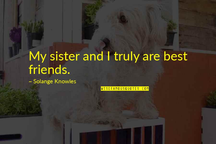 Truly Friends Quotes By Solange Knowles: My sister and I truly are best friends.