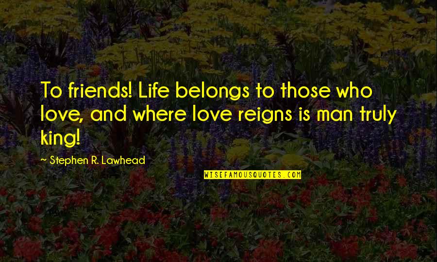 Truly Friends Quotes By Stephen R. Lawhead: To friends! Life belongs to those who love, Truly Friends Quotes By Stephen R. Lawhead: To friends! Life belongs to those who love,