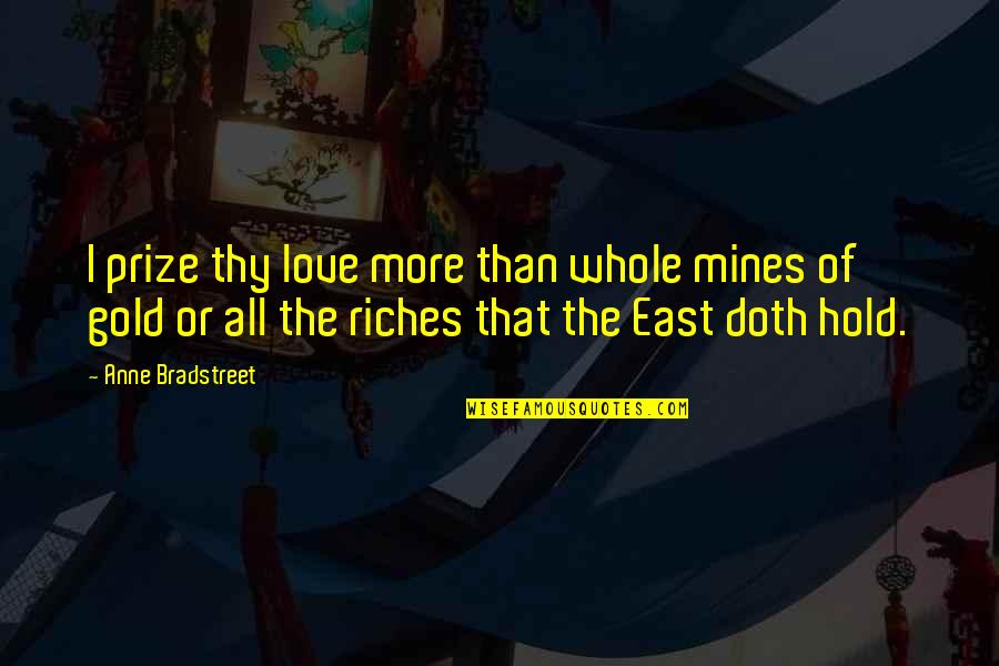 Truly Grateful Quotes By Anne Bradstreet: I prize thy love more than whole mines Truly Grateful Quotes By Anne Bradstreet: I prize thy love more than whole mines