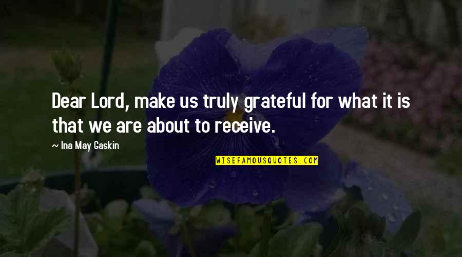 Truly Grateful Quotes By Ina May Gaskin: Dear Lord, make us truly grateful for what