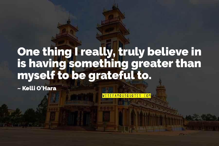 Truly Grateful Quotes By Kelli O'Hara: One thing I really, truly believe in is Truly Grateful Quotes By Kelli O'Hara: One thing I really, truly believe in is