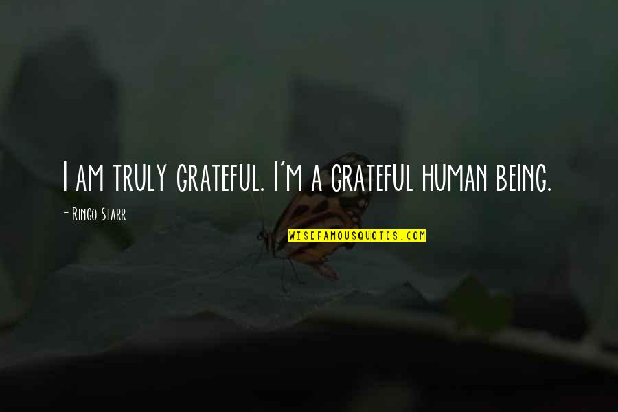Truly Grateful Quotes By Ringo Starr: I am truly grateful. I'm a grateful human Truly Grateful Quotes By Ringo Starr: I am truly grateful. I'm a grateful human