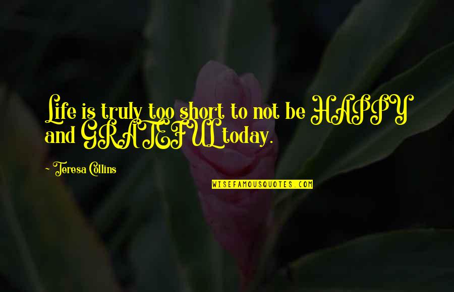 Truly Grateful Quotes By Teresa Collins: Life is truly too short to not be Truly Grateful Quotes By Teresa Collins: Life is truly too short to not be