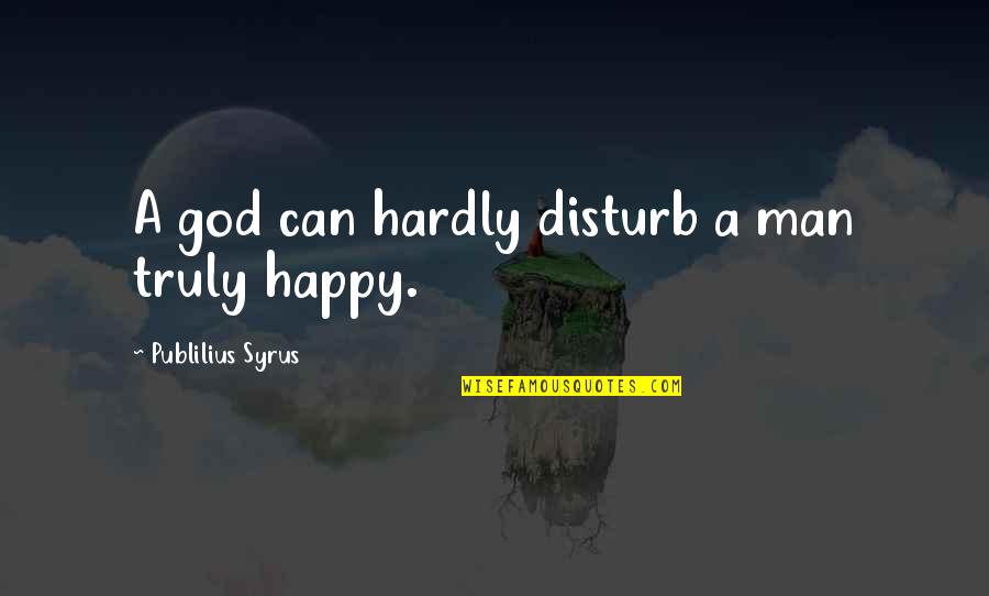 Truly Happy Quotes By Publilius Syrus: A god can hardly disturb a man truly