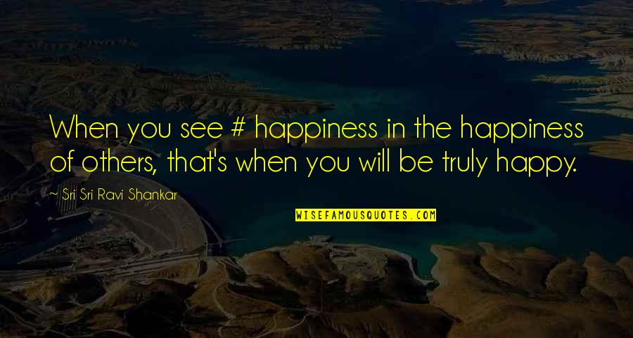 Truly Happy Quotes By Sri Sri Ravi Shankar: When you see # happiness in the happiness