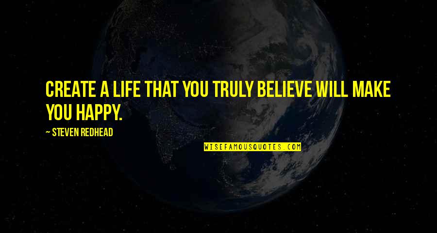 Truly Happy Quotes By Steven Redhead: Create a life that you truly believe will