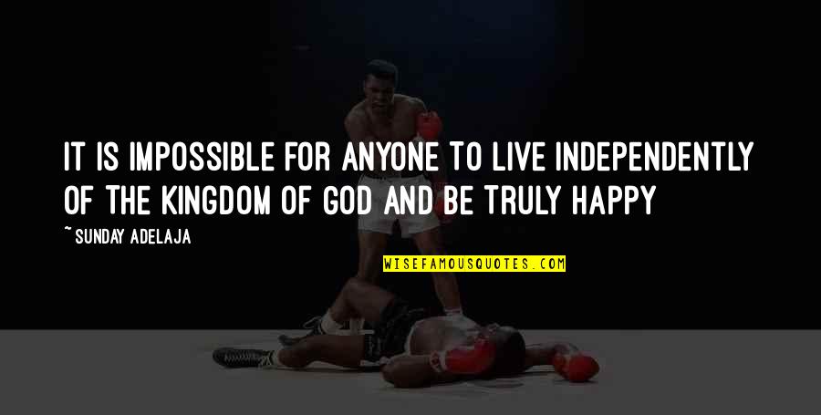 Truly Happy Quotes By Sunday Adelaja: It Is Impossible For Anyone To Live Independently