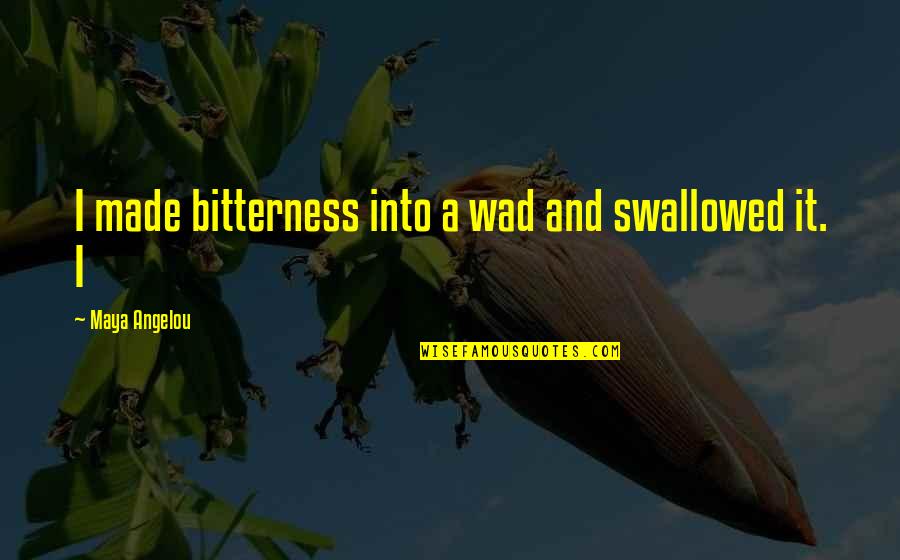 Truly Hating Someone Quotes By Maya Angelou: I made bitterness into a wad and swallowed