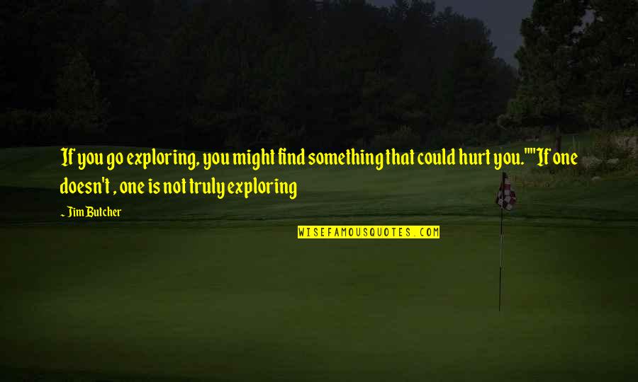 Truly Hurt Quotes By Jim Butcher: If you go exploring, you might find something Truly Hurt Quotes By Jim Butcher: If you go exploring, you might find something