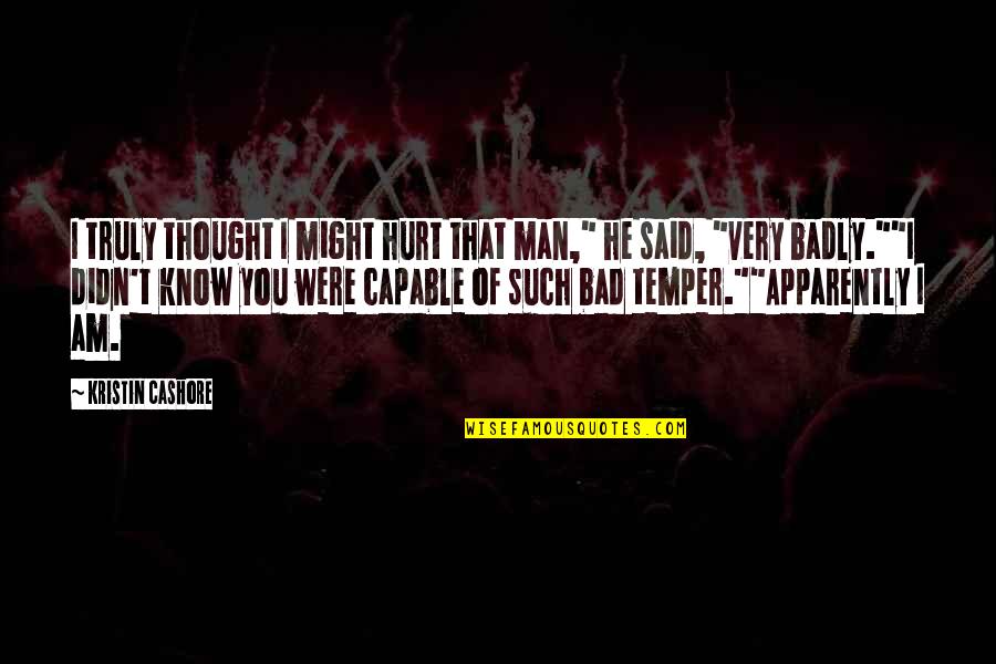 Truly Hurt Quotes By Kristin Cashore: I truly thought I might hurt that man," Truly Hurt Quotes By Kristin Cashore: I truly thought I might hurt that man,"