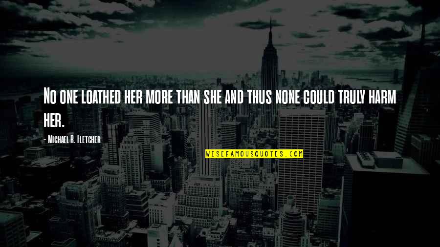 Truly Hurt Quotes By Michael R. Fletcher: No one loathed her more than she and