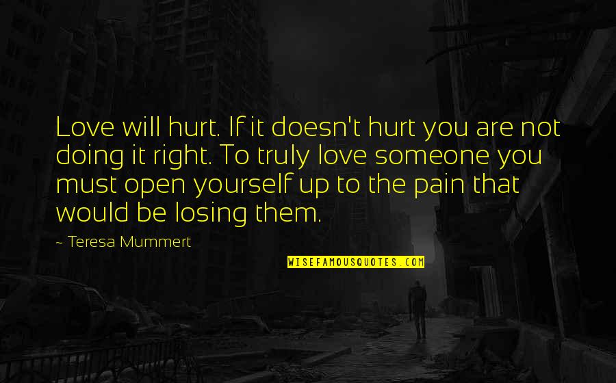 Truly Hurt Quotes By Teresa Mummert: Love will hurt. If it doesn't hurt you