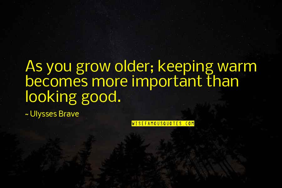 Truly Inspiring Quotes By Ulysses Brave: As you grow older; keeping warm becomes more