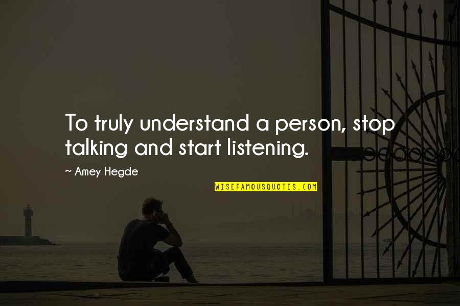 Truly Listening Quotes By Amey Hegde: To truly understand a person, stop talking and