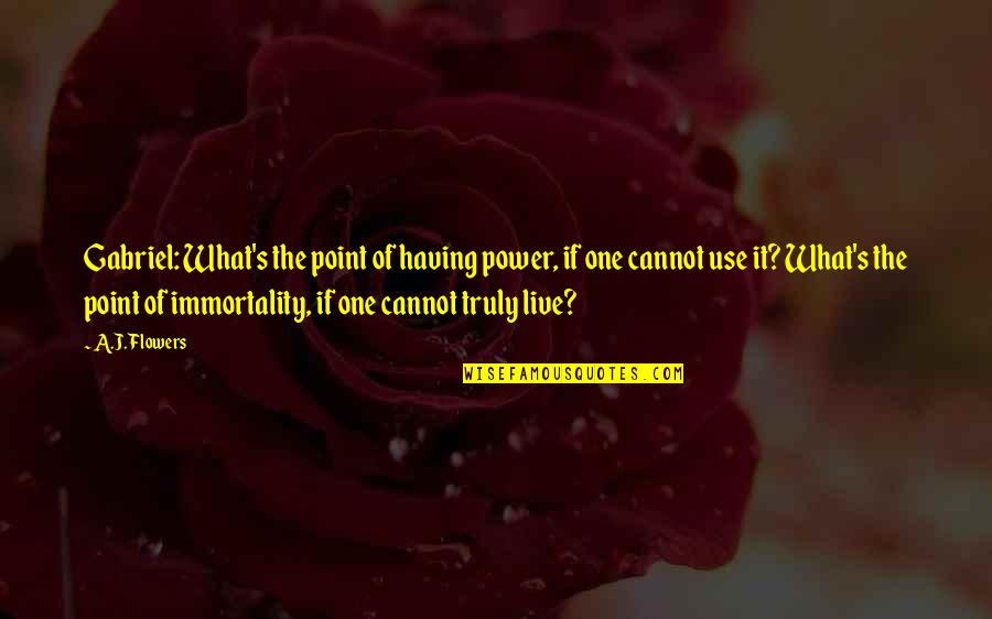 Truly Live Quotes By A.J. Flowers: Gabriel: What's the point of having power, if Truly Live Quotes By A.J. Flowers: Gabriel: What's the point of having power, if