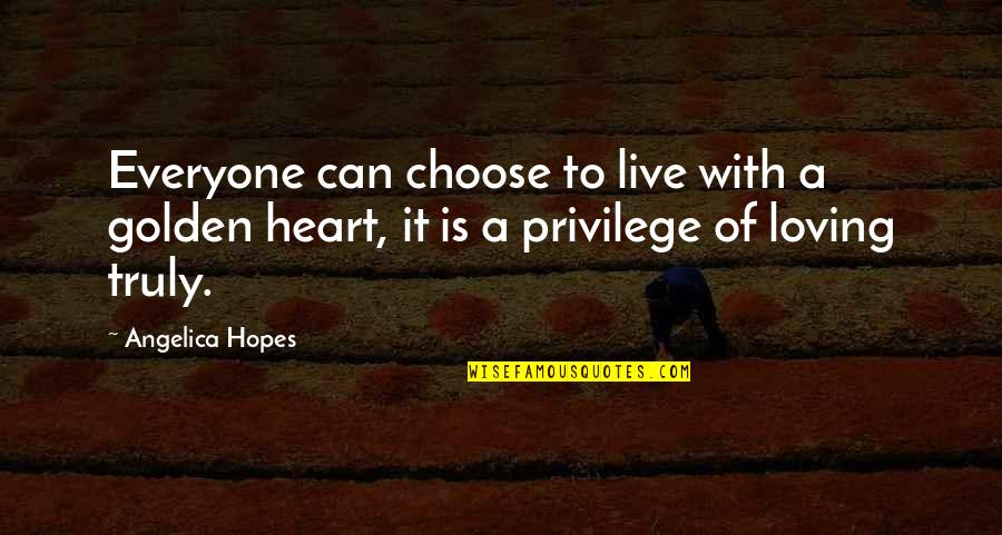 Truly Live Quotes By Angelica Hopes: Everyone can choose to live with a golden Truly Live Quotes By Angelica Hopes: Everyone can choose to live with a golden