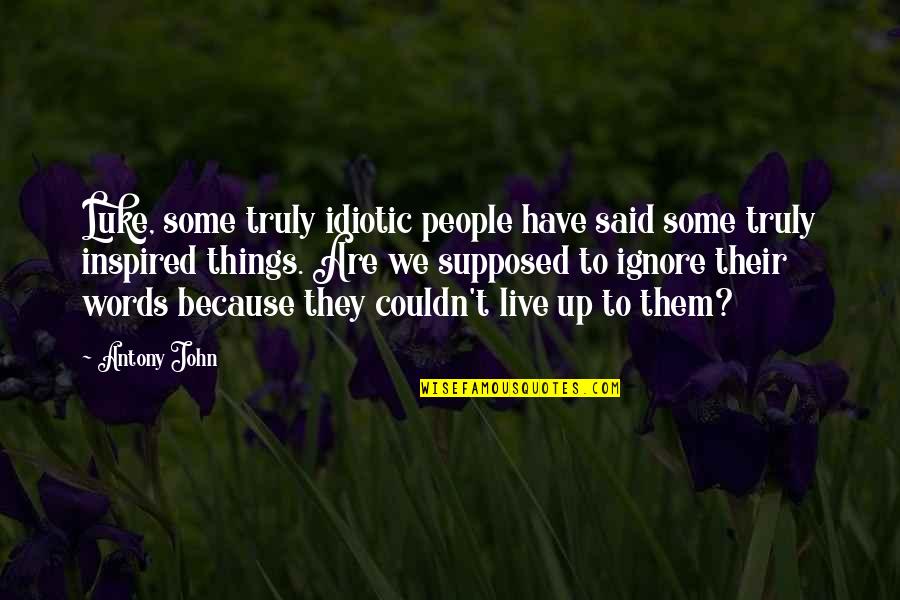 Truly Live Quotes By Antony John: Luke, some truly idiotic people have said some Truly Live Quotes By Antony John: Luke, some truly idiotic people have said some
