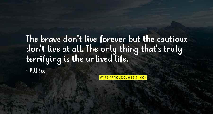 Truly Live Quotes By Bill See: The brave don't live forever but the cautious Truly Live Quotes By Bill See: The brave don't live forever but the cautious