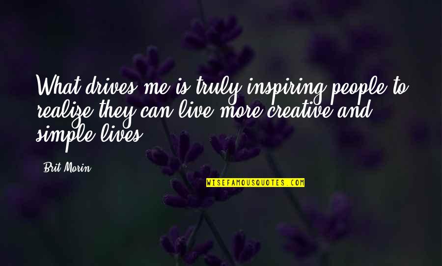 Truly Live Quotes By Brit Morin: What drives me is truly inspiring people to Truly Live Quotes By Brit Morin: What drives me is truly inspiring people to