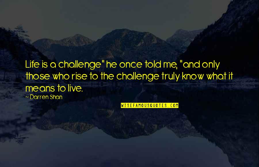 Truly Live Quotes By Darren Shan: Life is a challenge" he once told me, Truly Live Quotes By Darren Shan: Life is a challenge" he once told me,