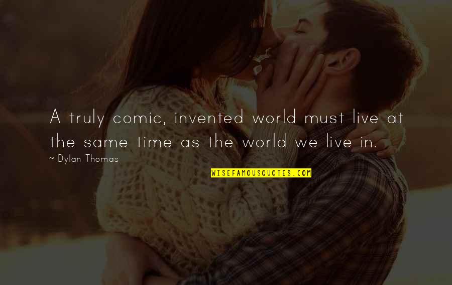 Truly Live Quotes By Dylan Thomas: A truly comic, invented world must live at