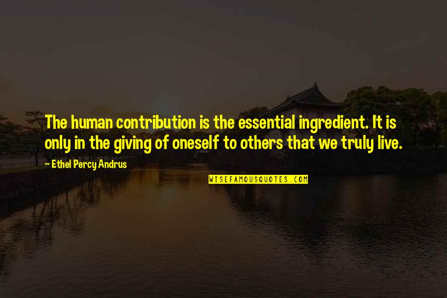 Truly Live Quotes By Ethel Percy Andrus: The human contribution is the essential ingredient. It Truly Live Quotes By Ethel Percy Andrus: The human contribution is the essential ingredient. It